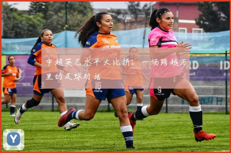 中超英乙水平大比拼:一场跨越万里的足球对话