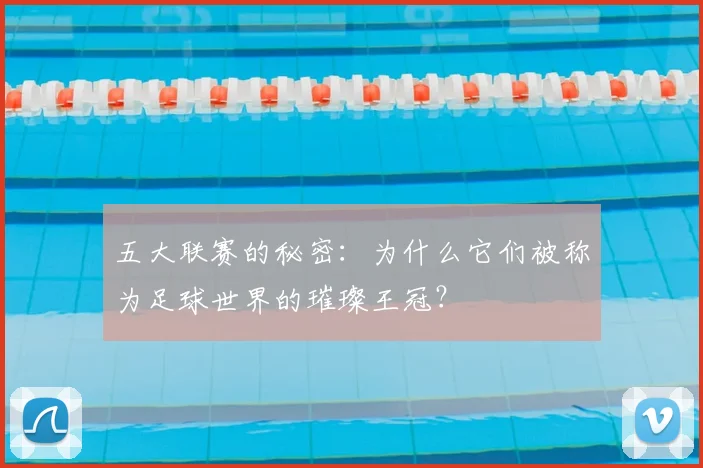 五大联赛的秘密:为什么它们被称为足球世界的璀璨王冠?
