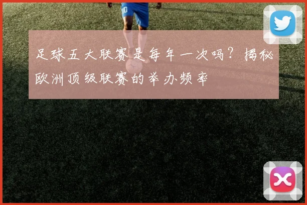 足球五大联赛是每年一次吗?揭秘欧洲顶级联赛的举办频率