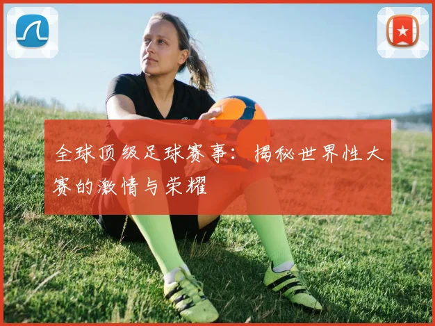 全球顶级足球赛事:揭秘世界性大赛的激情与荣耀