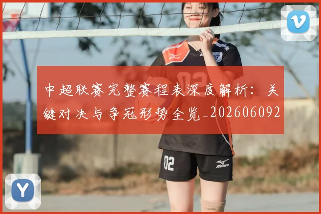 中超联赛完整赛程表深度解析:关键对决与争冠形势全览_20260609201420