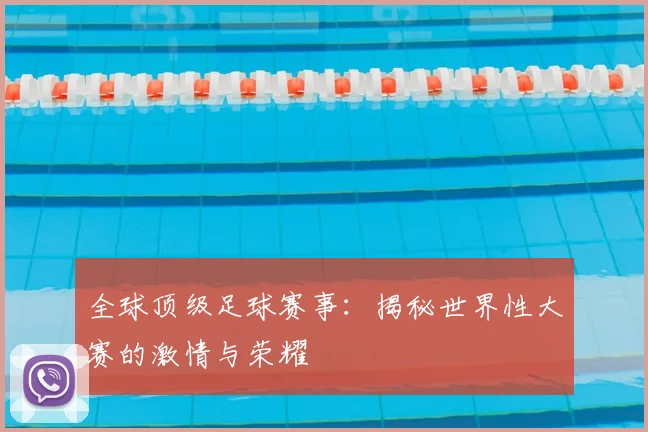 全球顶级足球赛事:揭秘世界性大赛的激情与荣耀