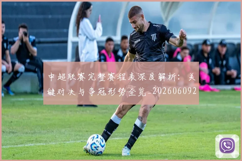 中超联赛完整赛程表深度解析:关键对决与争冠形势全览_20260609201420