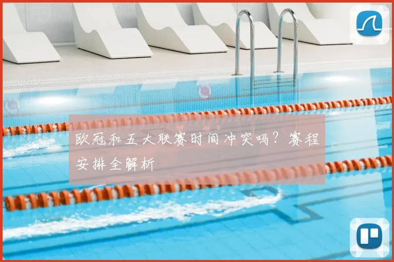 欧冠和五大联赛时间冲突吗？赛程安排全解析